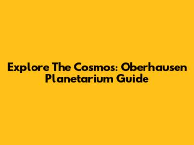 Explore The Cosmos: Oberhausen Planetarium Guide