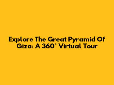 Explore The Great Pyramid Of Giza: A 360° Virtual Tour