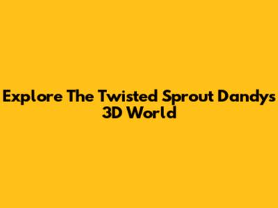 Explore The Twisted Sprout Dandy's 3D World