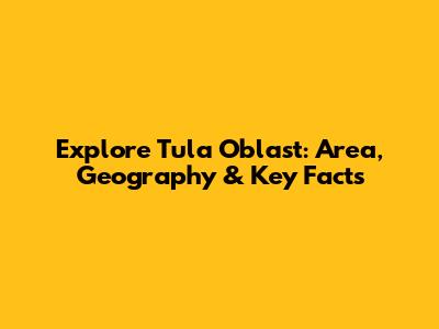 Explore Tula Oblast: Area, Geography & Key Facts