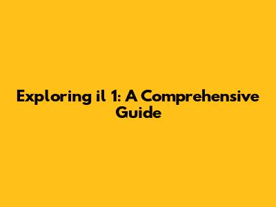 Exploring 'il 1': A Comprehensive Guide