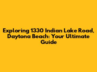 Exploring 1330 Indian Lake Road, Daytona Beach: Your Ultimate Guide