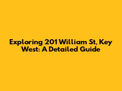 Exploring 201 William St, Key West: A Detailed Guide