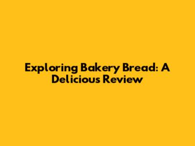 Exploring Bakery Bread: A Delicious Review