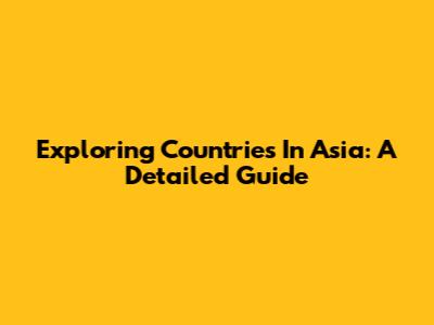 Exploring Countries In Asia: A Detailed Guide