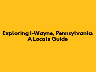 Exploring I-Wayne, Pennsylvania: A Local's Guide