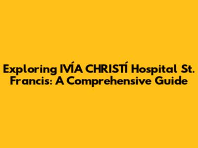 Exploring IVÍA CHRISTÍ Hospital St. Francis: A Comprehensive Guide