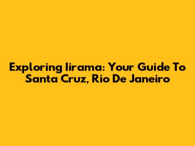 Exploring Iirama: Your Guide To Santa Cruz, Rio De Janeiro