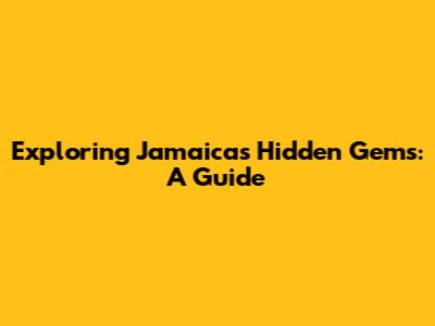 Exploring Jamaica's Hidden Gems: A Guide