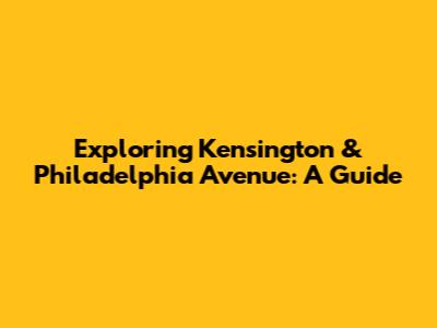 Exploring Kensington & Philadelphia Avenue: A Guide