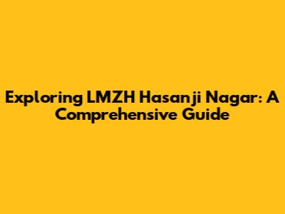 Exploring LMZH Hasanji Nagar: A Comprehensive Guide