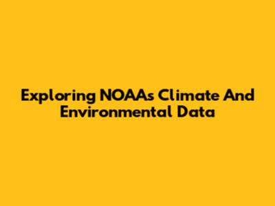 Exploring NOAA's Climate And Environmental Data