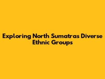 Exploring North Sumatra's Diverse Ethnic Groups