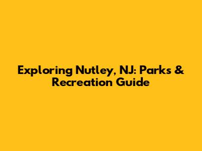 Exploring Nutley, NJ: Parks & Recreation Guide