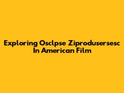 Exploring Osclpse Ziprodusersesc In American Film
