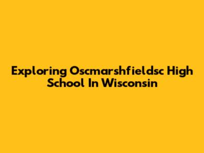 Exploring Oscmarshfieldsc High School In Wisconsin