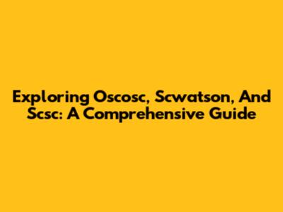 Exploring Oscosc, Scwatson, And Scsc: A Comprehensive Guide