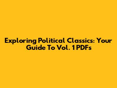 Exploring Political Classics: Your Guide To Vol. 1 PDFs