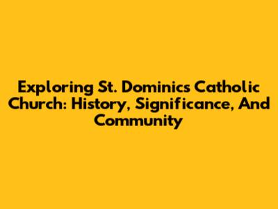 Exploring St. Dominic's Catholic Church: History, Significance, And Community