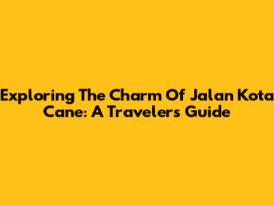 Exploring The Charm Of Jalan Kota Cane: A Traveler's Guide