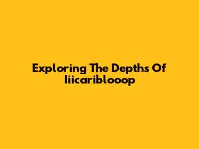 Exploring The Depths Of Iiicariblooop