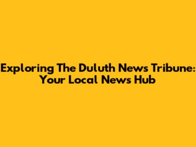 Exploring The Duluth News Tribune: Your Local News Hub