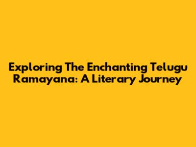 Exploring The Enchanting Telugu Ramayana: A Literary Journey