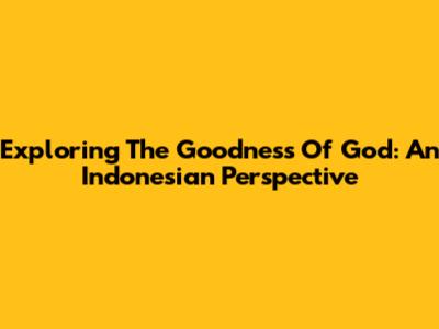 Exploring The Goodness Of God: An Indonesian Perspective