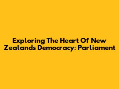 Exploring The Heart Of New Zealand's Democracy: Parliament
