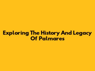 Exploring The History And Legacy Of Palmares