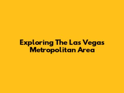 Exploring The Las Vegas Metropolitan Area