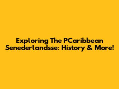Exploring The PCaribbean Senederlandsse: History & More!