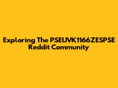 Exploring The PSEIJVK1166ZESPSE Reddit Community