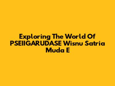 Exploring The World Of PSEIIGARUDASE Wisnu Satria Muda E