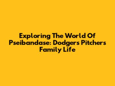 Exploring The World Of Pseibandase: Dodgers Pitcher's Family Life