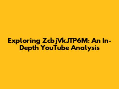 Exploring ZcbjVkJTP6M: An In-Depth YouTube Analysis