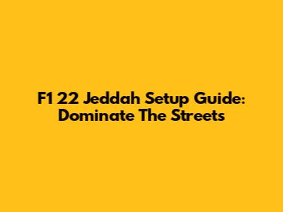 F1 22 Jeddah Setup Guide: Dominate The Streets