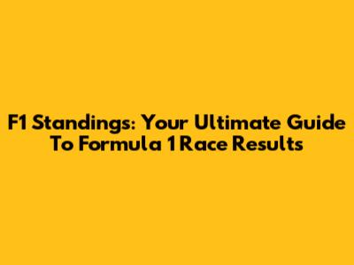 F1 Standings: Your Ultimate Guide To Formula 1 Race Results