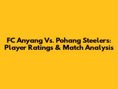 FC Anyang Vs. Pohang Steelers: Player Ratings & Match Analysis
