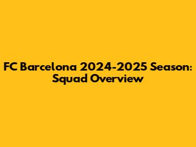FC Barcelona 2024-2025 Season: Squad Overview