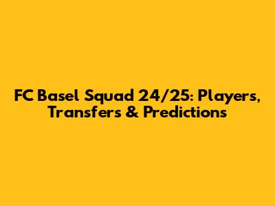 FC Basel Squad 24/25: Players, Transfers & Predictions
