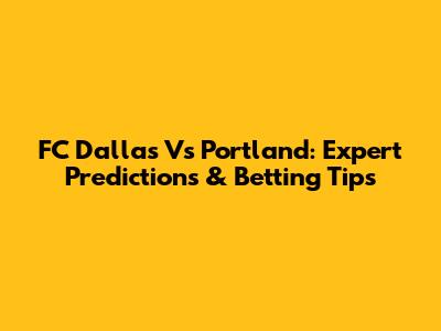 FC Dallas Vs Portland: Expert Predictions & Betting Tips