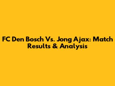 FC Den Bosch Vs. Jong Ajax: Match Results & Analysis