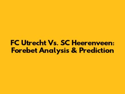FC Utrecht Vs. SC Heerenveen: Forebet Analysis & Prediction