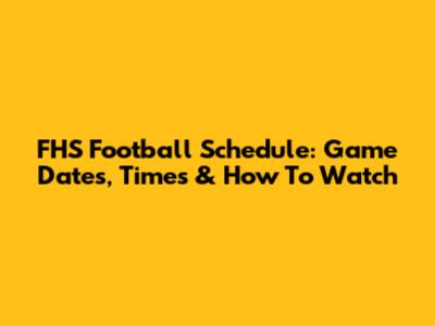 FHS Football Schedule: Game Dates, Times & How To Watch