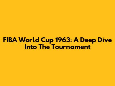 FIBA World Cup 1963: A Deep Dive Into The Tournament