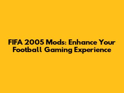 FIFA 2005 Mods: Enhance Your Football Gaming Experience