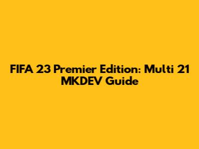 FIFA 23 Premier Edition: Multi 21 MKDEV Guide