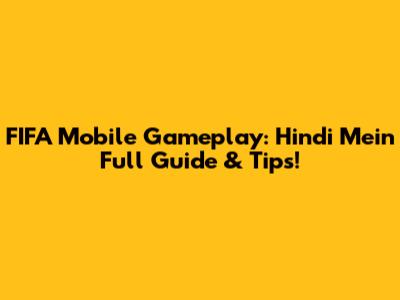 FIFA Mobile Gameplay: Hindi Mein Full Guide & Tips!
