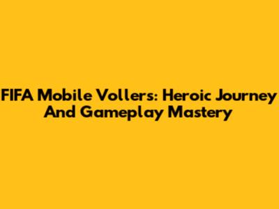 FIFA Mobile Vollers: Heroic Journey And Gameplay Mastery